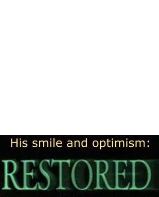 His grin. His smile and optimism restored. His smile and optimism gone. Her smile and optimism restored. Drop optimism claim.