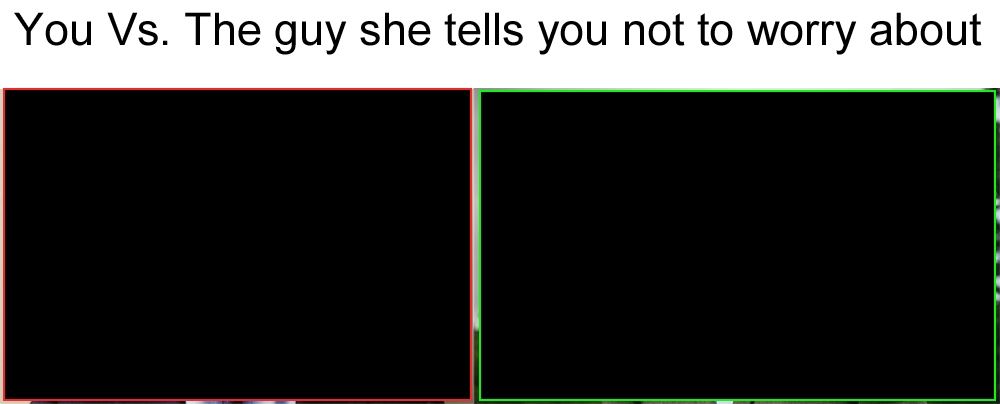 you vs the guy she tells you not to worry about template
